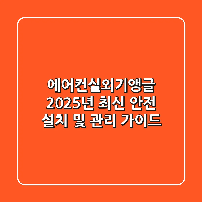 에어컨실외기앵글: 2025년 최신 안전 설치 및 관리 가이드