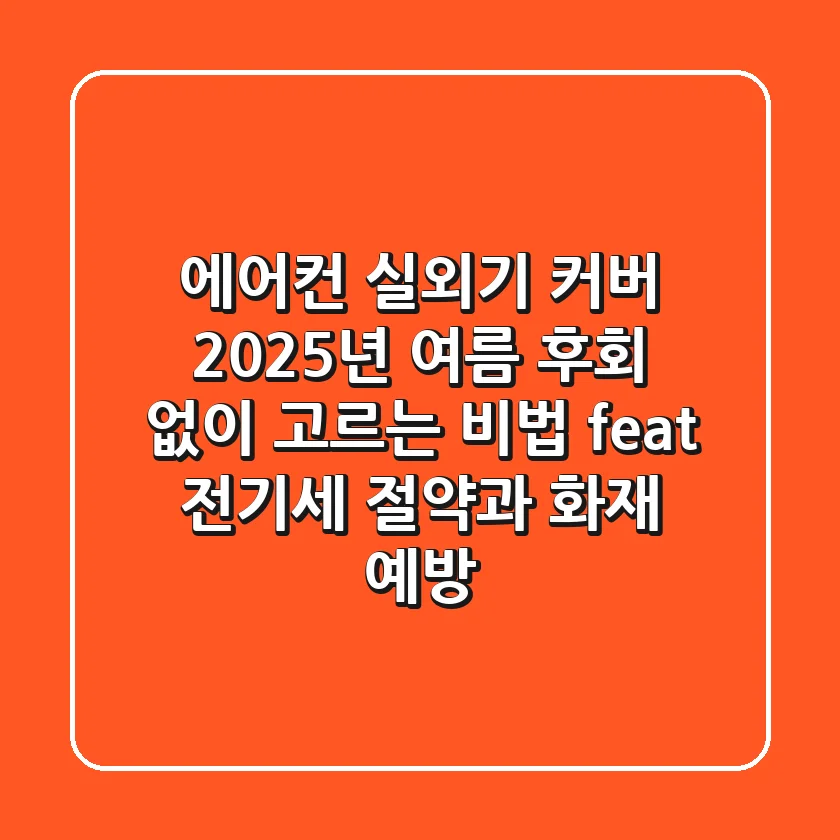 에어컨 실외기 커버, 2025년 여름 후회 없이 고르는 비법 (feat. 전기세 절약과 화재 예방)