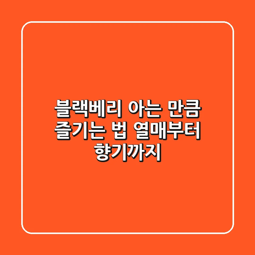 블랙베리, 아는 만큼 즐기는 법: 열매부터 향기까지