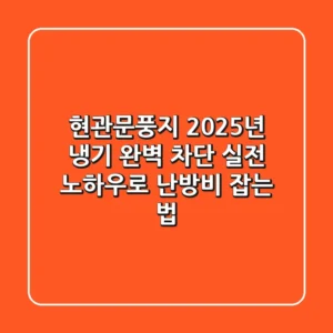 현관문풍지, 2025년 냉기 완벽 차단! 실전 노하우로 난방비 잡는 법