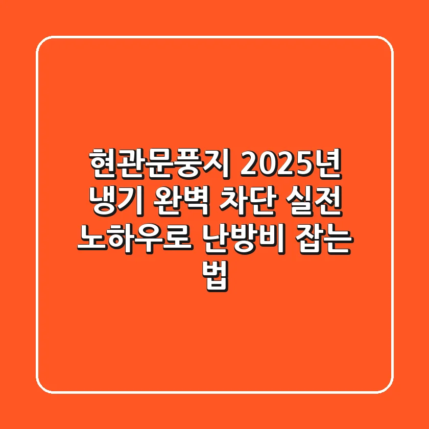 현관문풍지, 2025년 냉기 완벽 차단! 실전 노하우로 난방비 잡는 법