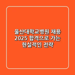 울산대학교병원 채용 2025, 합격으로 가는 현실적인 전략