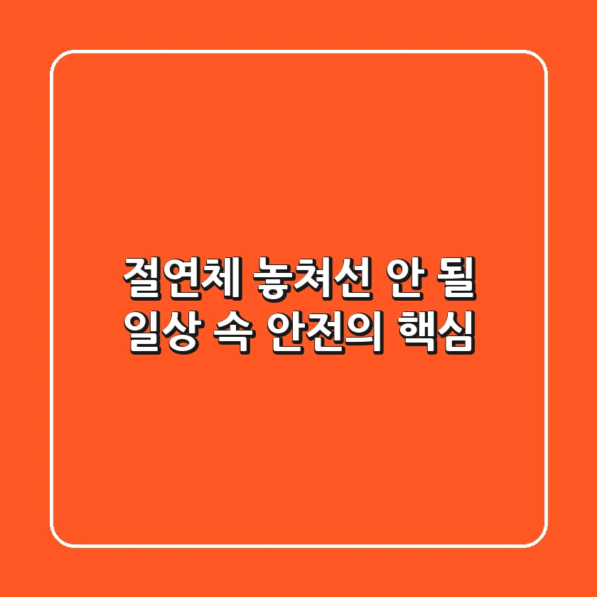 절연체: 놓쳐선 안 될 일상 속 안전의 핵심