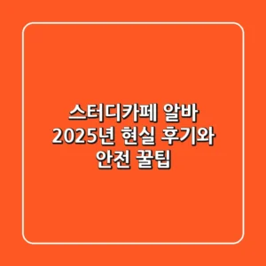 스터디카페 알바, 2025년 현실 후기와 안전 꿀팁