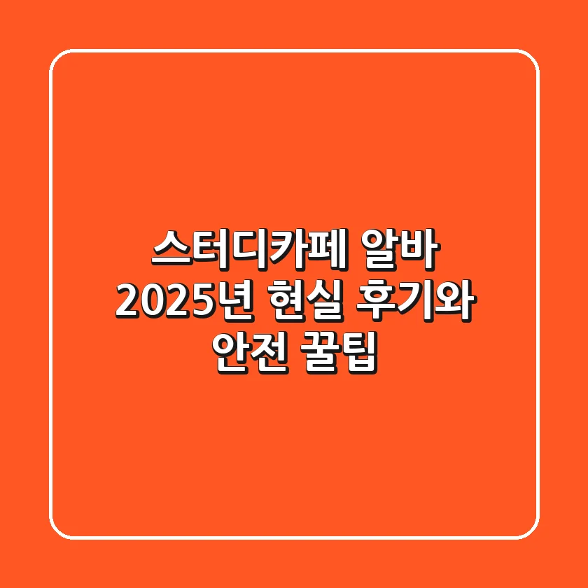 스터디카페 알바, 2025년 현실 후기와 안전 꿀팁