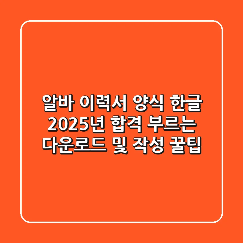알바 이력서 양식 한글, 2025년 합격 부르는 다운로드 및 작성 꿀팁