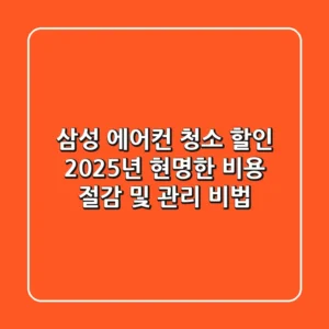 삼성 에어컨 청소 할인, 2025년 현명한 비용 절감 및 관리 비법