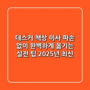 데스커 책상 이사: 파손 없이 완벽하게 옮기는 실전 팁 (2025년 최신)