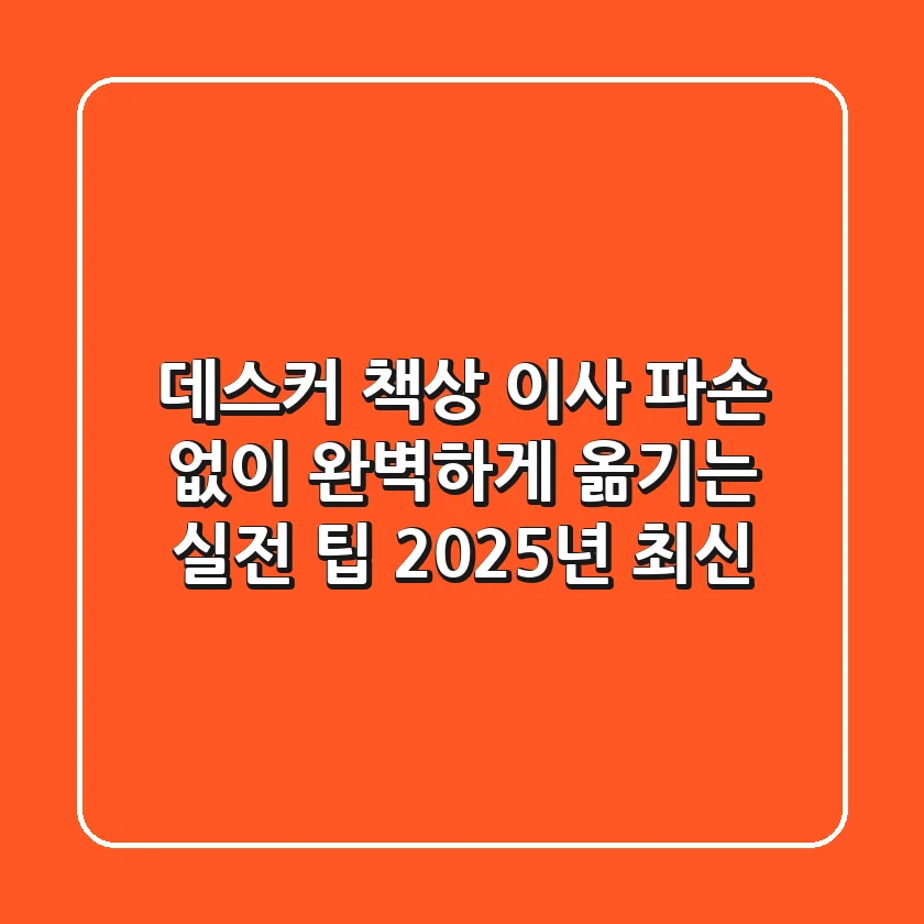 데스커 책상 이사: 파손 없이 완벽하게 옮기는 실전 팁 (2025년 최신)
