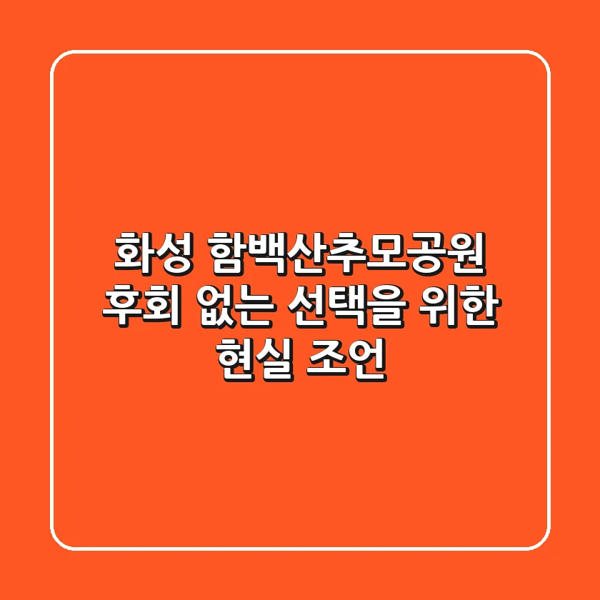 화성 함백산추모공원, 후회 없는 선택을 위한 현실 조언