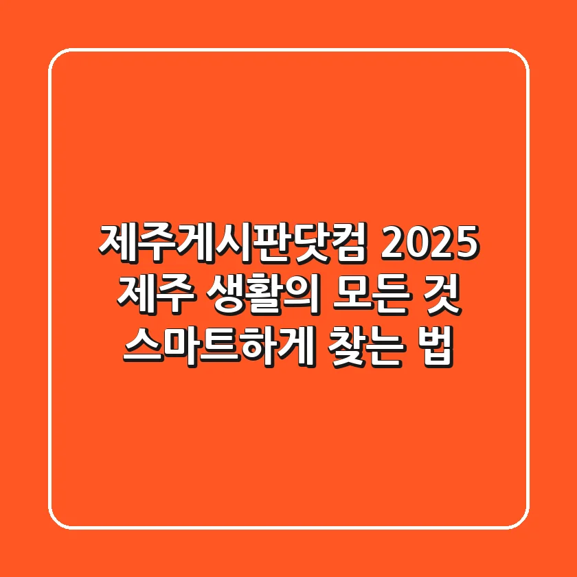 제주게시판닷컴 2025: 제주 생활의 모든 것, 스마트하게 찾는 법