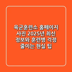 육군훈련소 홈페이지 사진: 2025년 최신 정보와 훈련병 걱정 줄이는 현실 팁