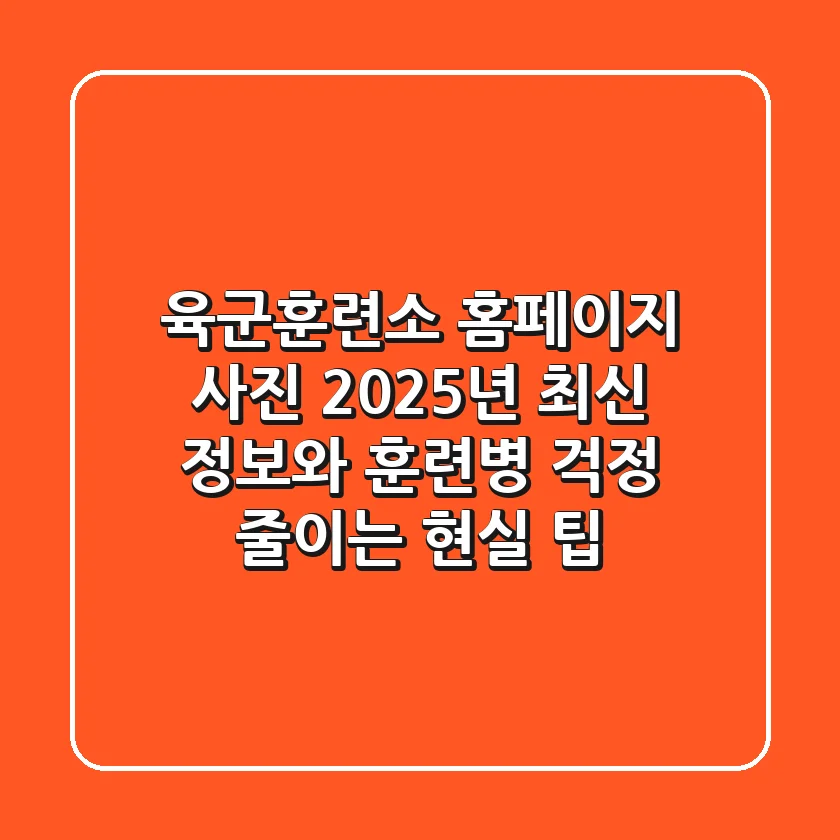 육군훈련소 홈페이지 사진: 2025년 최신 정보와 훈련병 걱정 줄이는 현실 팁