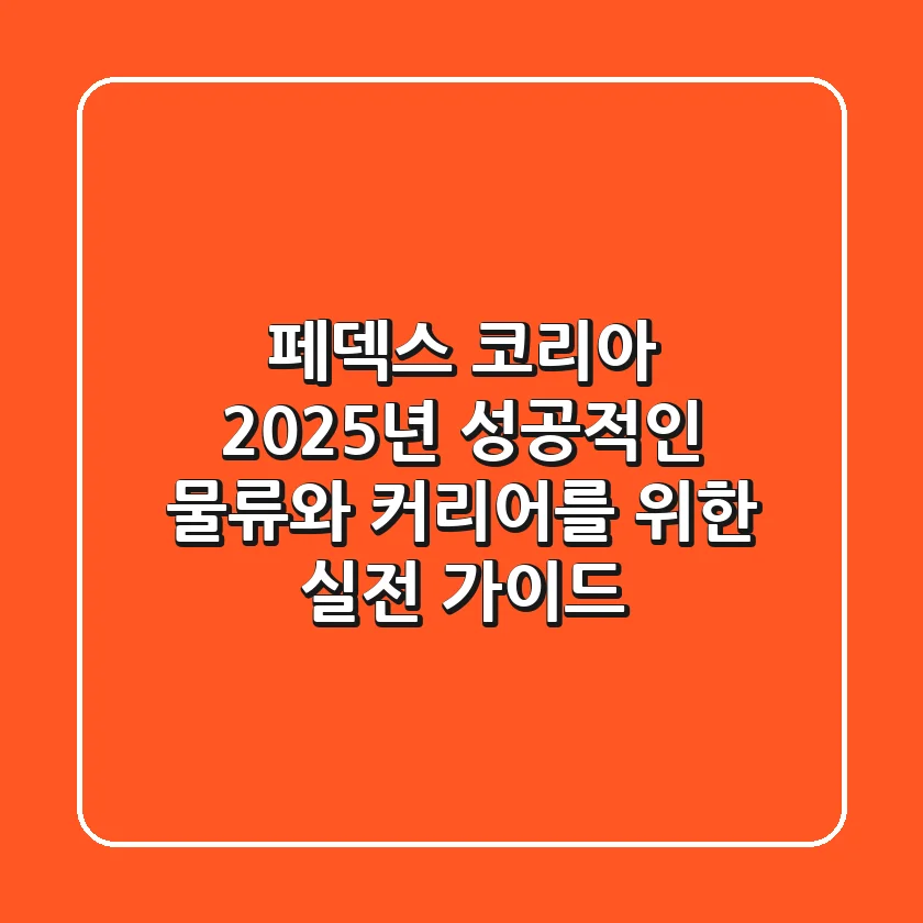 페덱스 코리아: 2025년 성공적인 물류와 커리어를 위한 실전 가이드