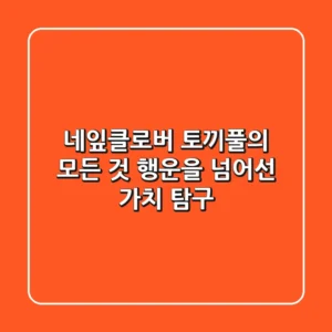 네잎클로버 토끼풀의 모든 것: 행운을 넘어선 가치 탐구