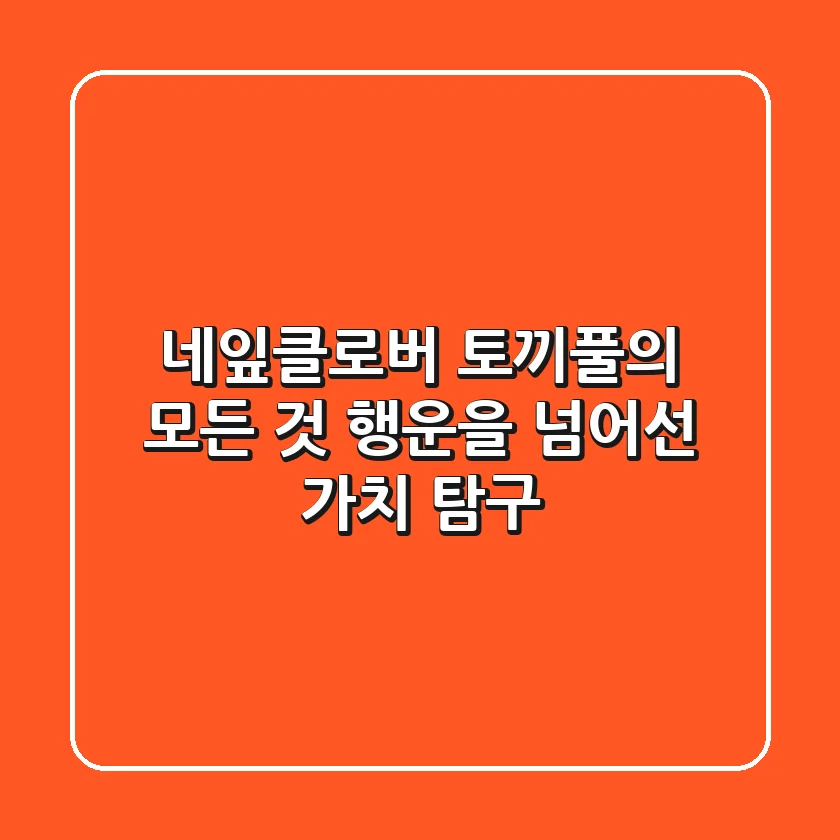 네잎클로버 토끼풀의 모든 것: 행운을 넘어선 가치 탐구
