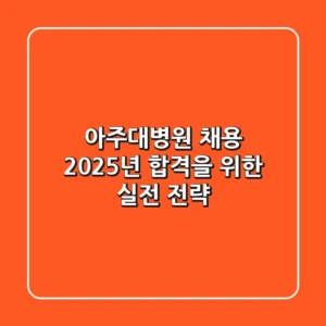 아주대병원 채용, 2025년 합격을 위한 실전 전략
