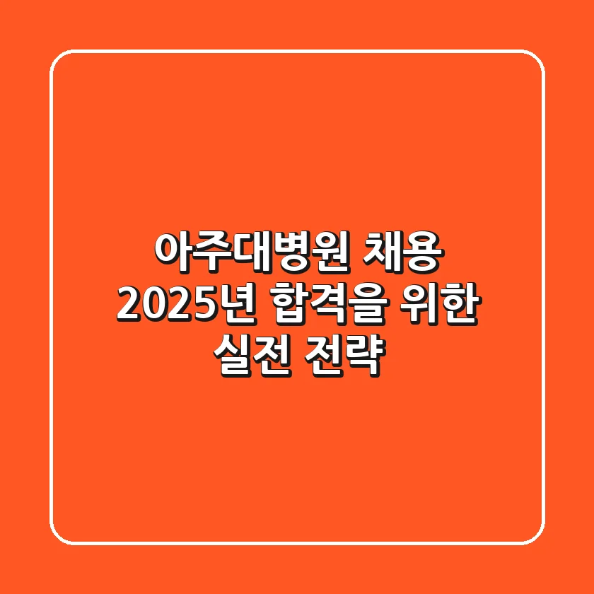 아주대병원 채용, 2025년 합격을 위한 실전 전략