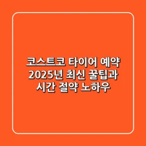 코스트코 타이어 예약, 2025년 최신 꿀팁과 시간 절약 노하우