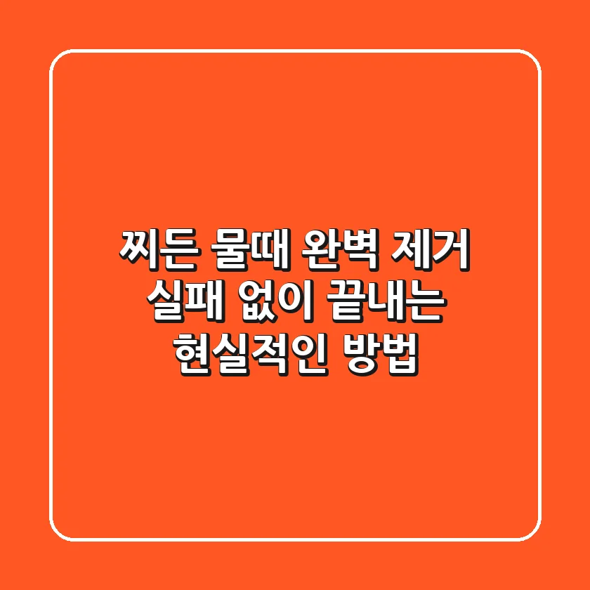 찌든 물때 완벽 제거: 실패 없이 끝내는 현실적인 방법