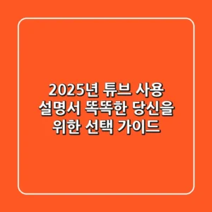 2025년 튜브 사용 설명서: 똑똑한 당신을 위한 선택 가이드