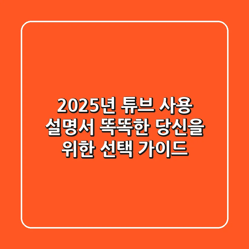 2025년 튜브 사용 설명서: 똑똑한 당신을 위한 선택 가이드