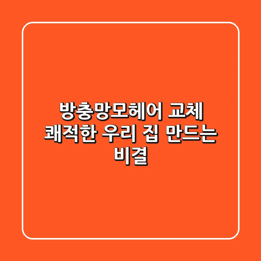 방충망모헤어 교체, 쾌적한 우리 집 만드는 비결