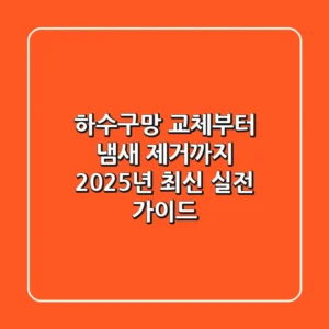 하수구망 교체부터 냄새 제거까지! 2025년 최신 실전 가이드