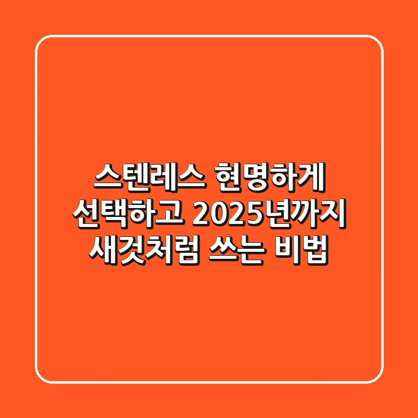 스텐레스, 현명하게 선택하고 2025년까지 새것처럼 쓰는 비법
