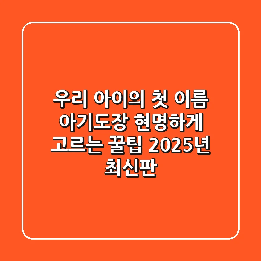우리 아이의 첫 이름, 아기도장 현명하게 고르는 꿀팁 (2025년 최신판)