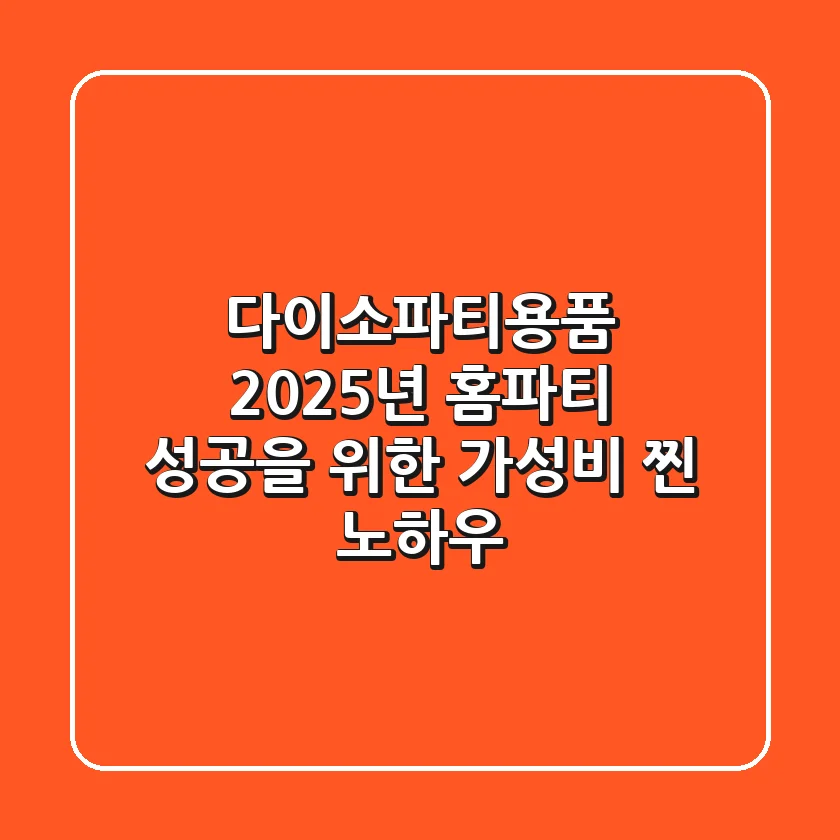 다이소파티용품, 2025년 홈파티 성공을 위한 가성비 찐 노하우