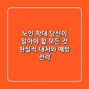 노인 학대, 당신이 알아야 할 모든 것: 현실적 대처와 예방 전략