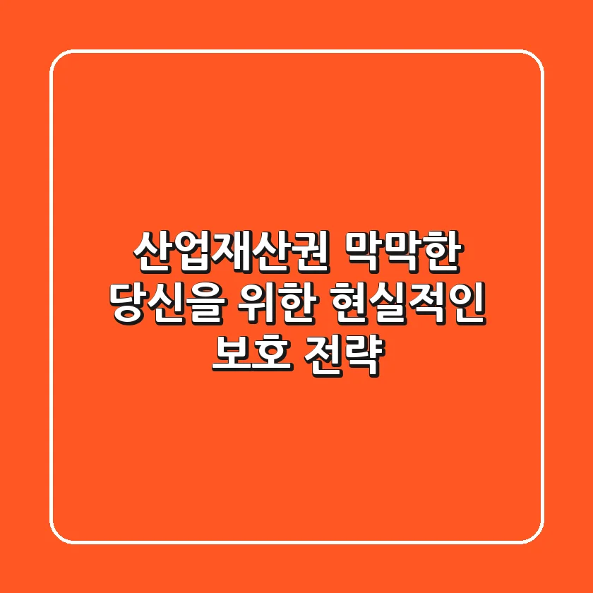 산업재산권, 막막한 당신을 위한 현실적인 보호 전략