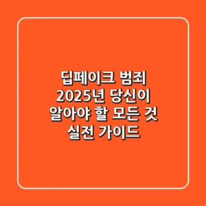 딥페이크 범죄: 2025년, 당신이 알아야 할 모든 것 (실전 가이드)