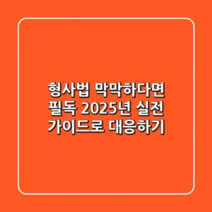 형사법, 막막하다면 필독! 2025년 실전 가이드로 대응하기
