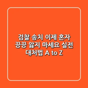 검찰 송치, 이제 혼자 끙끙 앓지 마세요: 실전 대처법 A to Z