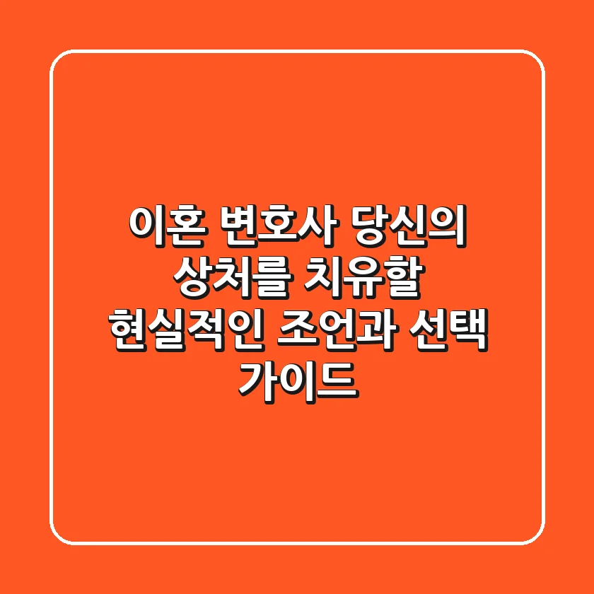 이혼 변호사: 당신의 상처를 치유할 현실적인 조언과 선택 가이드