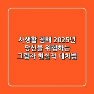 사생활 침해, 2025년 당신을 위협하는 그림자? 현실적 대처법