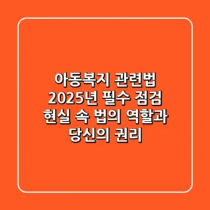 아동복지 관련법, 2025년 필수 점검! 현실 속 법의 역할과 당신의 권리
