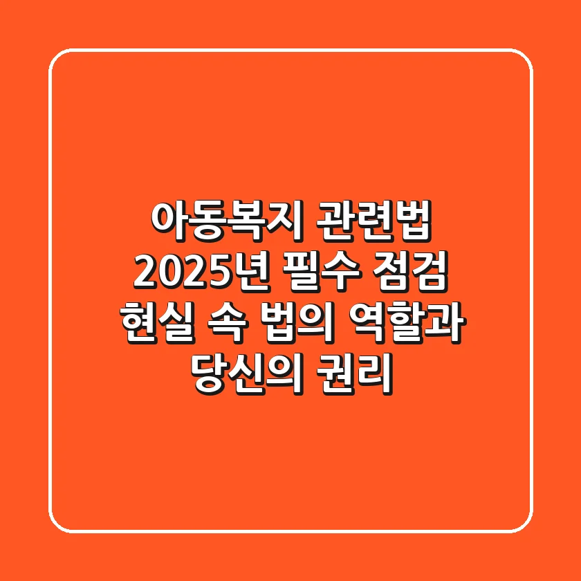아동복지 관련법, 2025년 필수 점검! 현실 속 법의 역할과 당신의 권리