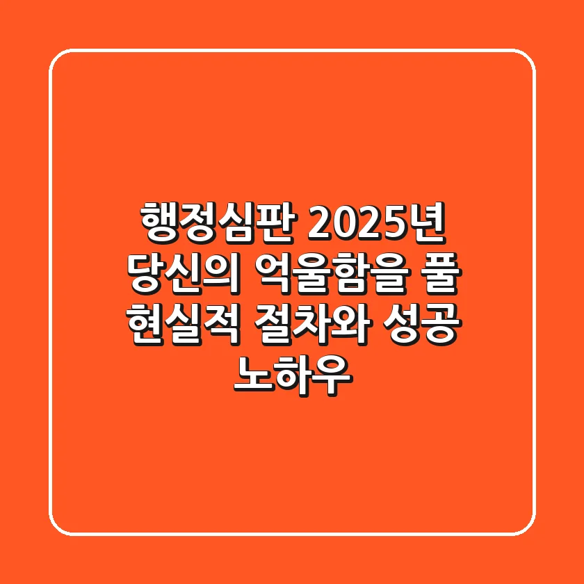 행정심판: 2025년, 당신의 억울함을 풀 현실적 절차와 성공 노하우
