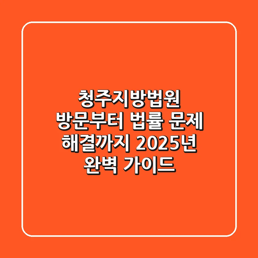 청주지방법원 방문부터 법률 문제 해결까지: 2025년 완벽 가이드