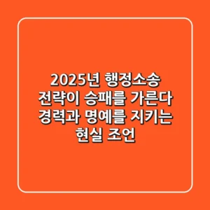 2025년 행정소송, 전략이 승패를 가른다: 경력과 명예를 지키는 현실 조언