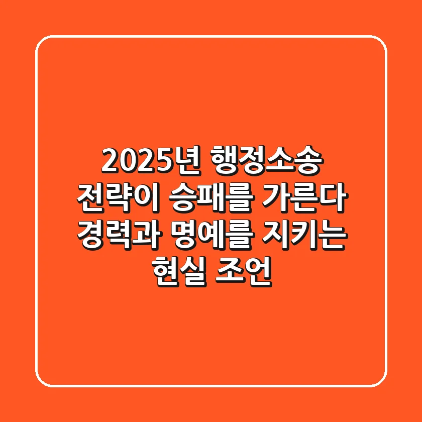2025년 행정소송, 전략이 승패를 가른다: 경력과 명예를 지키는 현실 조언