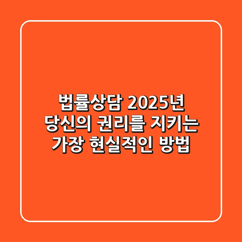 법률상담, 2025년 당신의 권리를 지키는 가장 현실적인 방법
