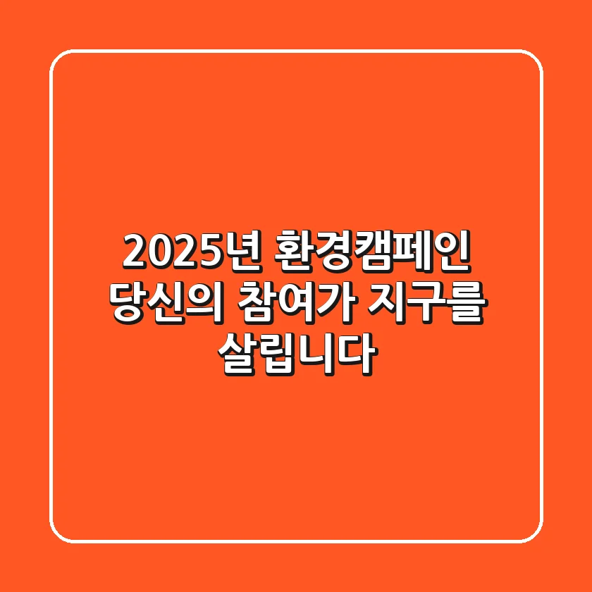 2025년 환경캠페인, 당신의 참여가 지구를 살립니다!