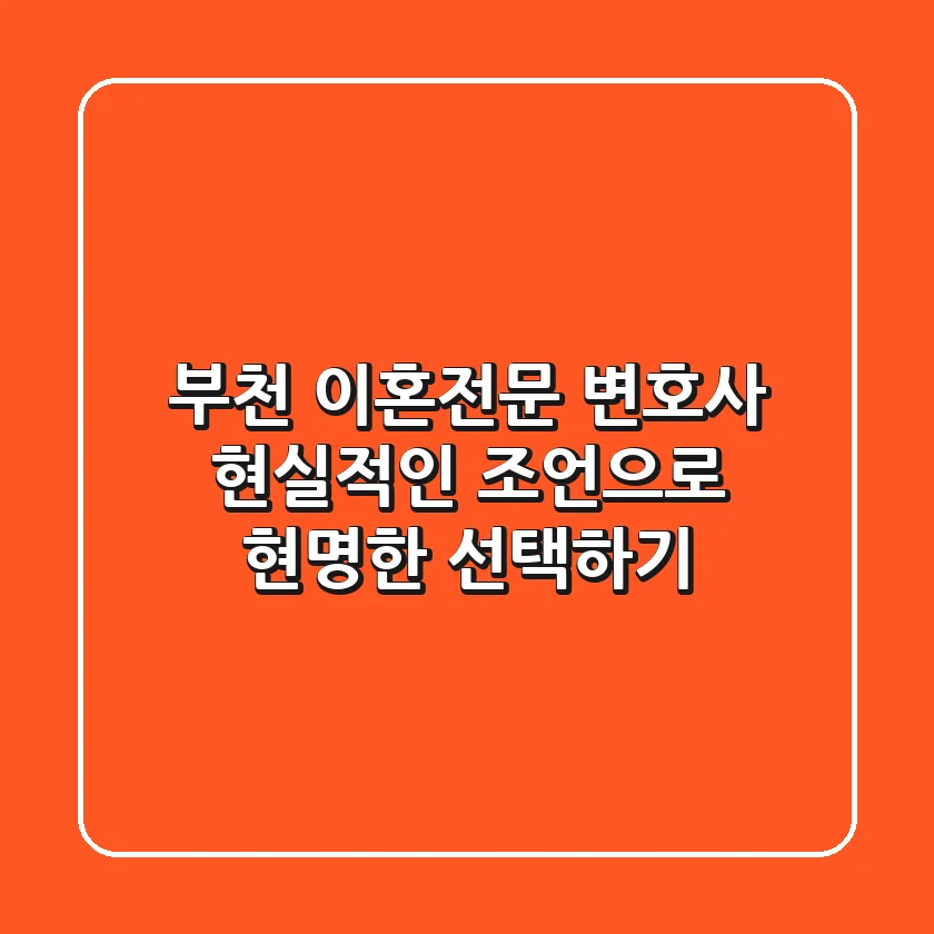 부천 이혼전문 변호사, 현실적인 조언으로 현명한 선택하기