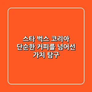 스타 벅스 코리아, 단순한 커피를 넘어선 가치 탐구