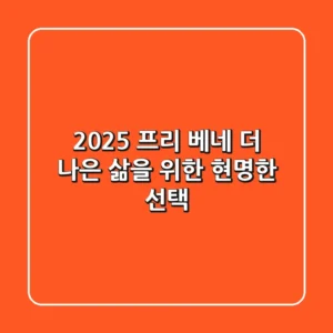 2025 프리 베네: 더 나은 삶을 위한 현명한 선택