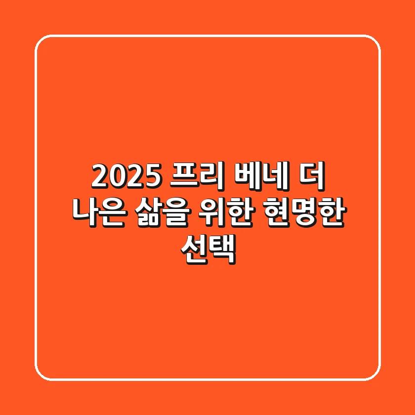 2025 프리 베네: 더 나은 삶을 위한 현명한 선택